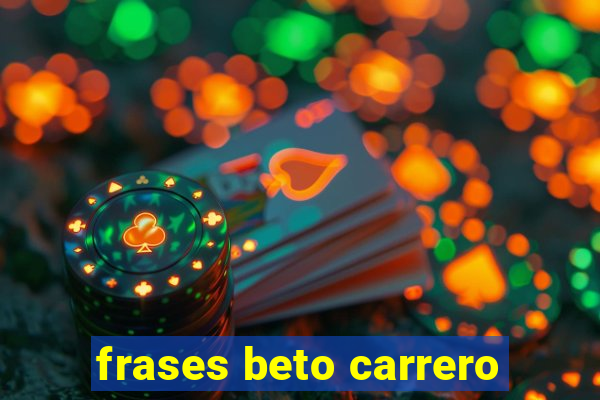 frases beto carrero